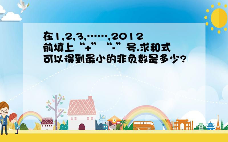 在1,2,3,……,2012前填上“+”“-”号.求和式可以得到最小的非负数是多少?