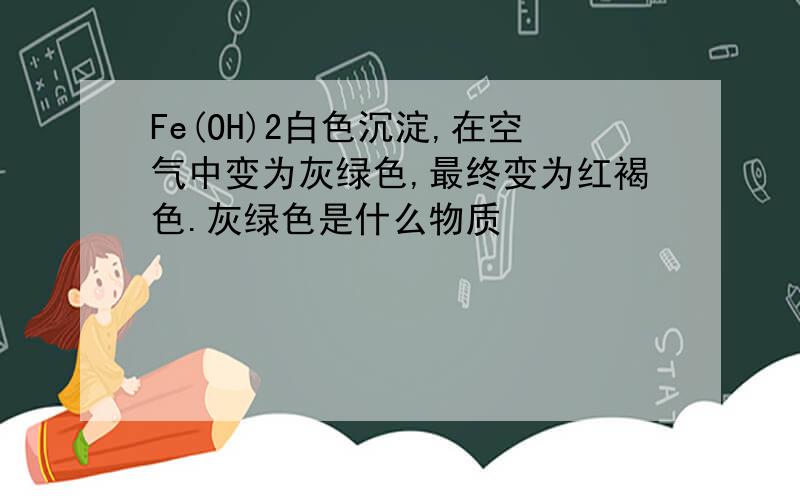 Fe(OH)2白色沉淀,在空气中变为灰绿色,最终变为红褐色.灰绿色是什么物质