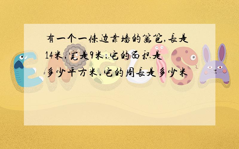 有一个一条边靠墙的篱笆,长是14米,宽是9米,它的面积是多少平方米,它的周长是多少米