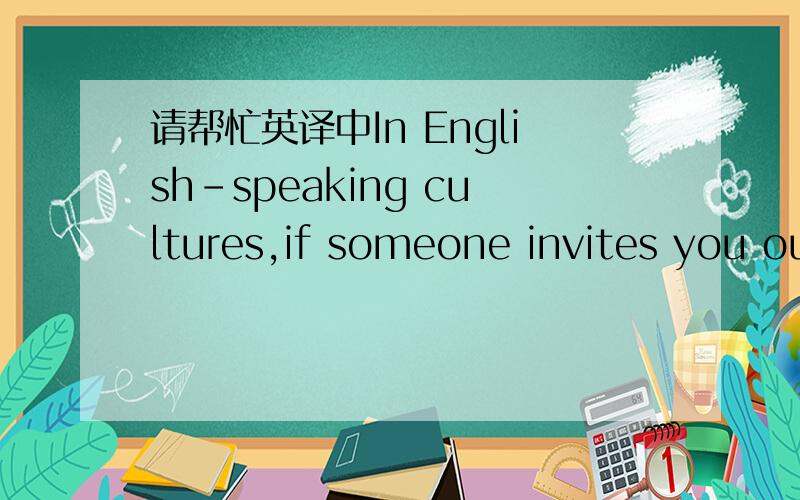 请帮忙英译中In English-speaking cultures,if someone invites you ou