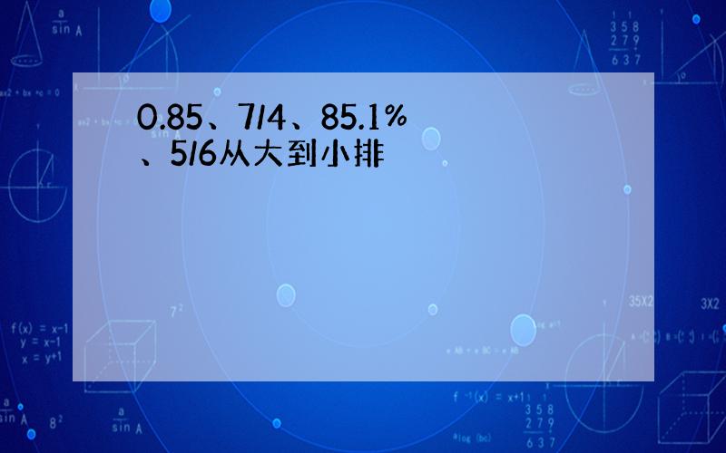 0.85、7/4、85.1%、5/6从大到小排