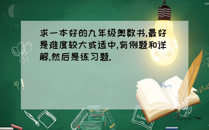 求一本好的九年级奥数书,最好是难度较大或适中,有例题和详解,然后是练习题.