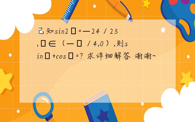 已知sin2α=—24／25,α∈（—π／4,0）,则sinα+cosα=? 求详细解答 谢谢~