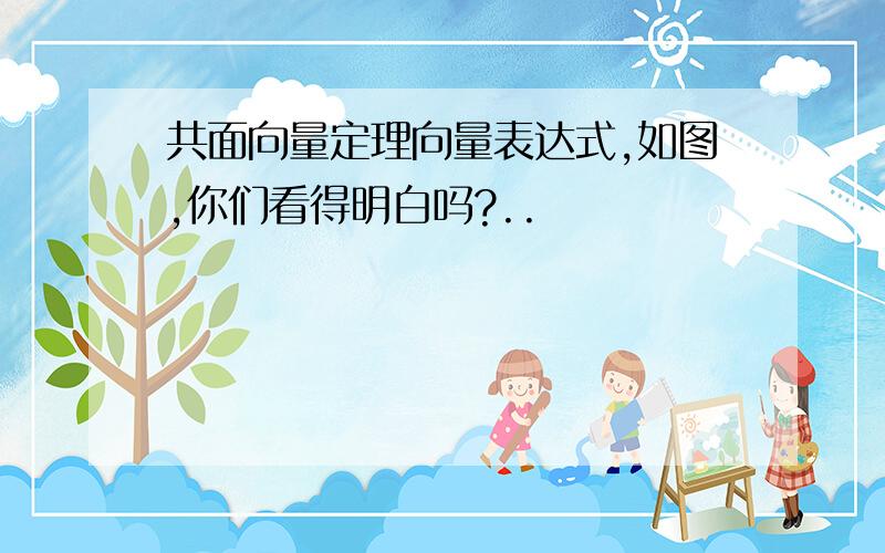 共面向量定理向量表达式,如图,你们看得明白吗?..