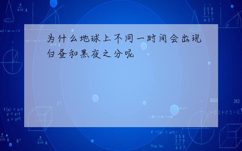 为什么地球上不同一时间会出现白昼和黑夜之分呢