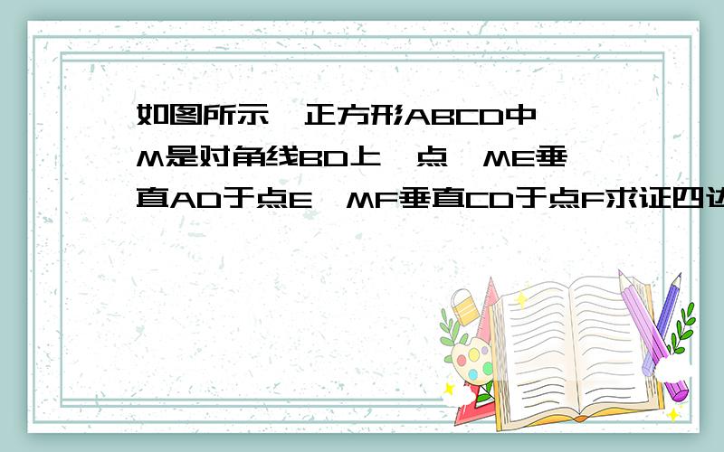 如图所示,正方形ABCD中,M是对角线BD上一点,ME垂直AD于点E,MF垂直CD于点F求证四边形