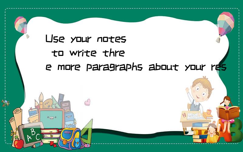 Use your notes to write three more paragraphs about your res