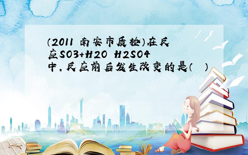 （2011•南安市质检）在反应SO3+H2O═H2SO4中，反应前后发生改变的是（　　）