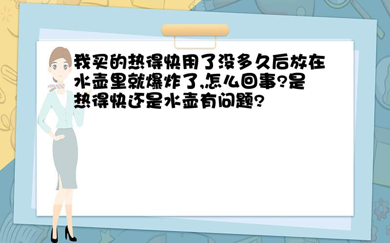 我买的热得快用了没多久后放在水壶里就爆炸了,怎么回事?是热得快还是水壶有问题?