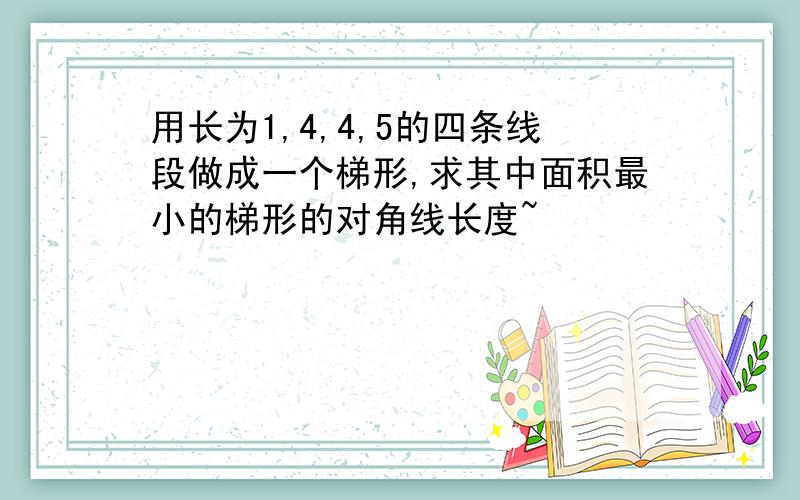 用长为1,4,4,5的四条线段做成一个梯形,求其中面积最小的梯形的对角线长度~