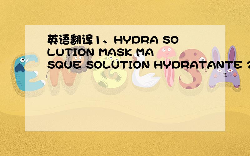 英语翻译1、HYDRA SOLUTION MASK MASQUE SOLUTION HYDRATANTE 2、HYDAT