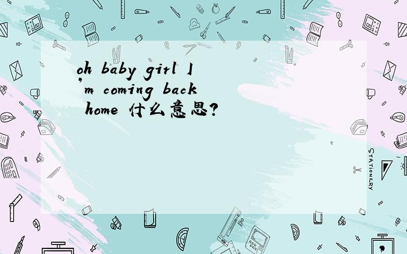 oh baby girl I’m coming back home 什么意思?