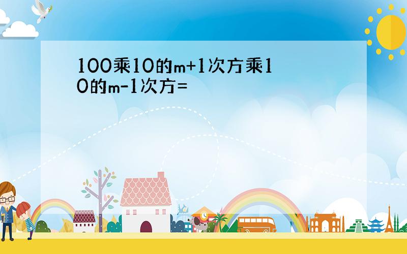 100乘10的m+1次方乘10的m-1次方=