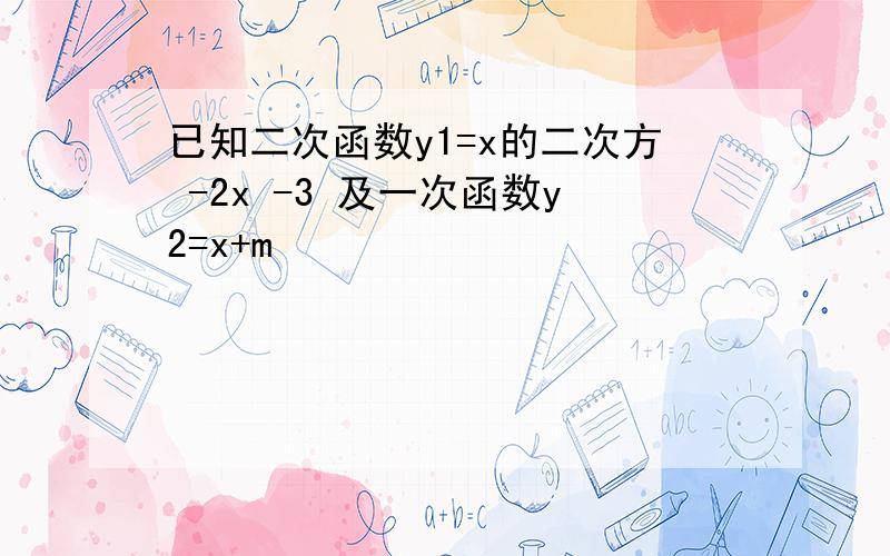 已知二次函数y1=x的二次方 -2x -3 及一次函数y2=x+m