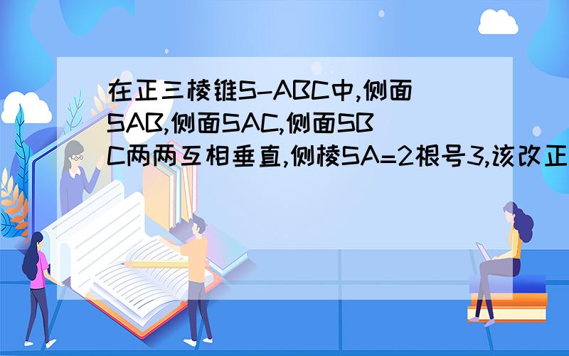 在正三棱锥S-ABC中,侧面SAB,侧面SAC,侧面SBC两两互相垂直,侧棱SA=2根号3,该改正三棱柱表面积为