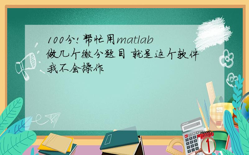 100分!帮忙用matlab做几个微分题目 就是这个软件我不会操作