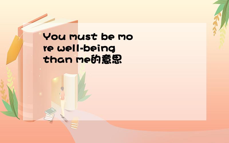 You must be more well-being than me的意思