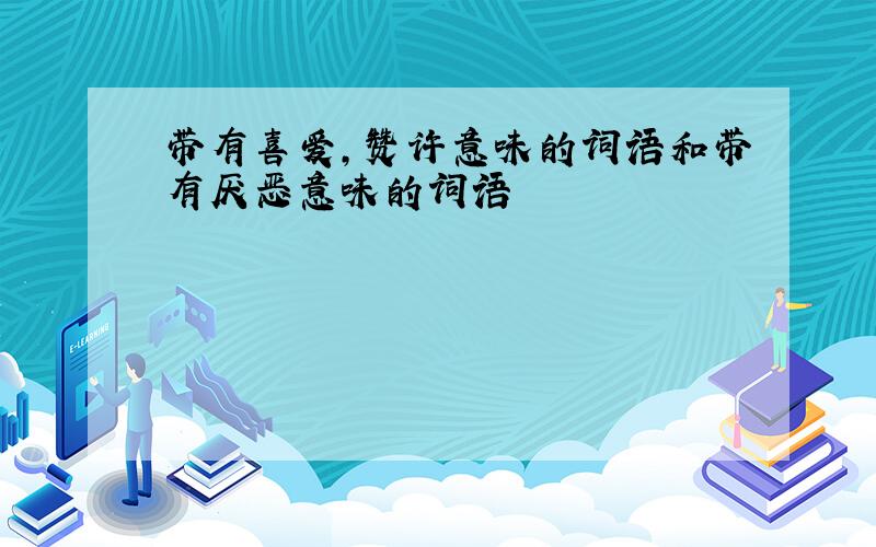 带有喜爱,赞许意味的词语和带有厌恶意味的词语