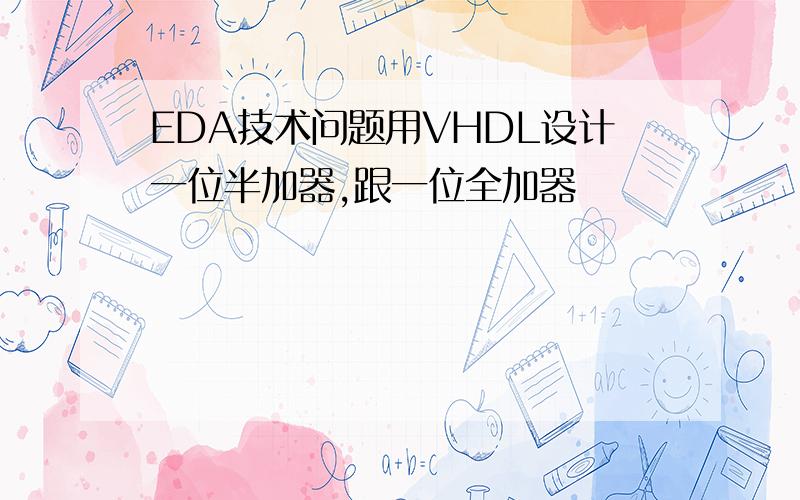 EDA技术问题用VHDL设计一位半加器,跟一位全加器