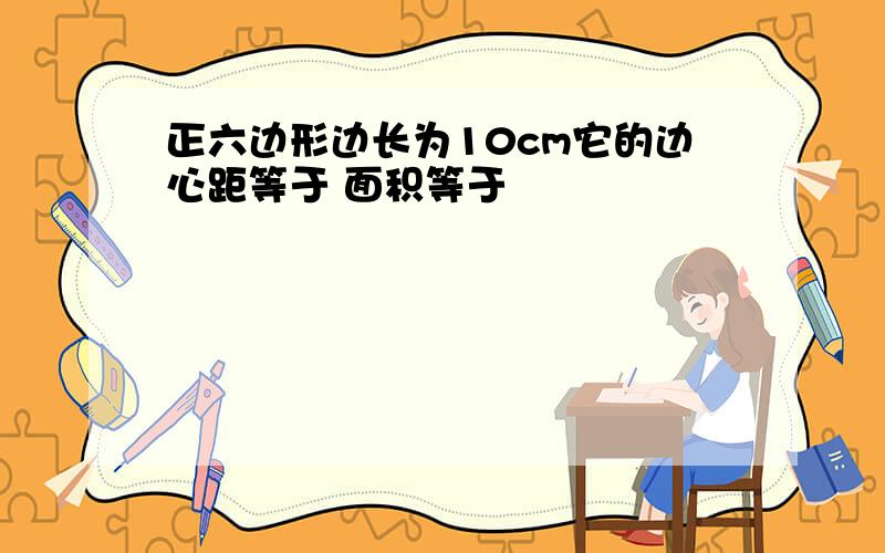 正六边形边长为10cm它的边心距等于 面积等于