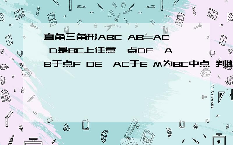 直角三角形ABC AB=AC D是BC上任意一点DF⊥AB于点F DE⊥AC于E M为BC中点 判断△MEF是什么三角形