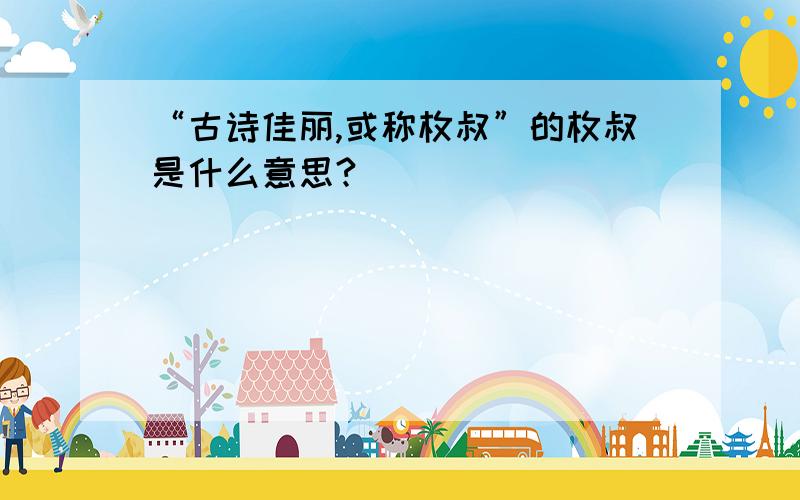 “古诗佳丽,或称枚叔”的枚叔是什么意思?