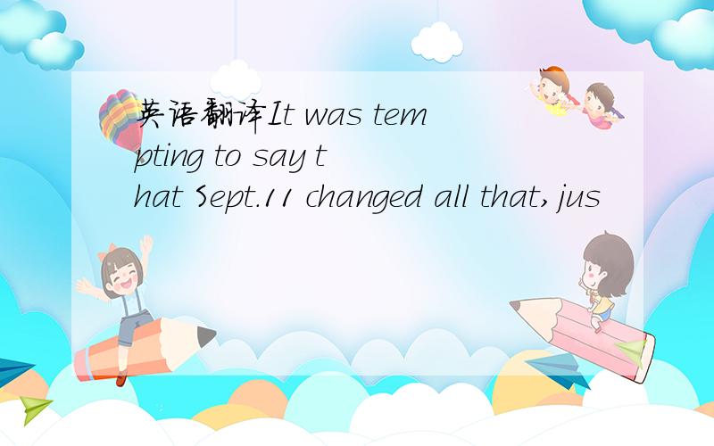 英语翻译It was tempting to say that Sept.11 changed all that,jus