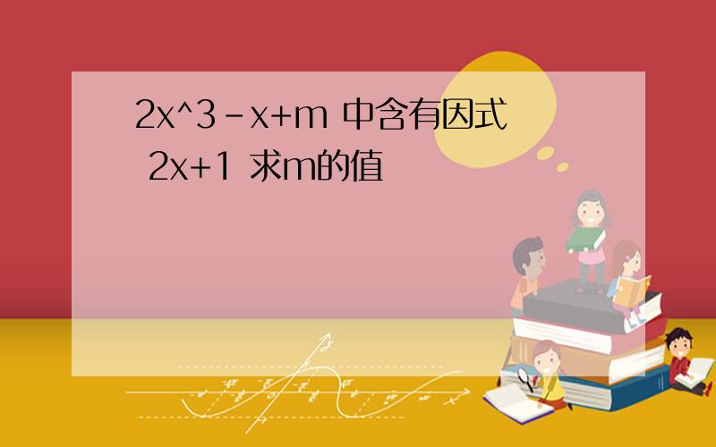 2x^3-x+m 中含有因式 2x+1 求m的值