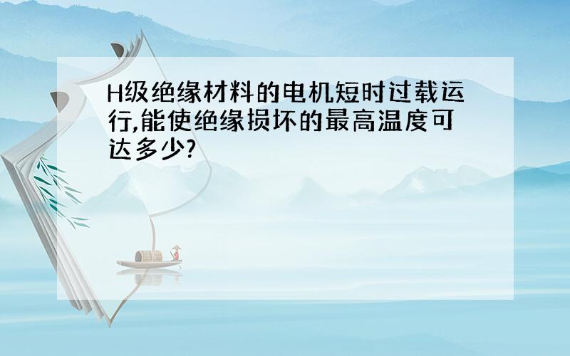 H级绝缘材料的电机短时过载运行,能使绝缘损坏的最高温度可达多少?