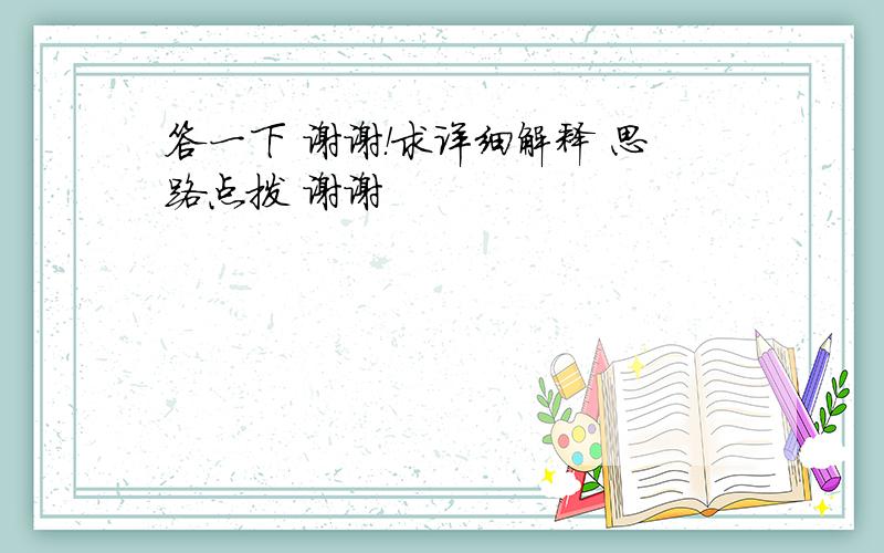 答一下 谢谢！求详细解释 思路点拨 谢谢