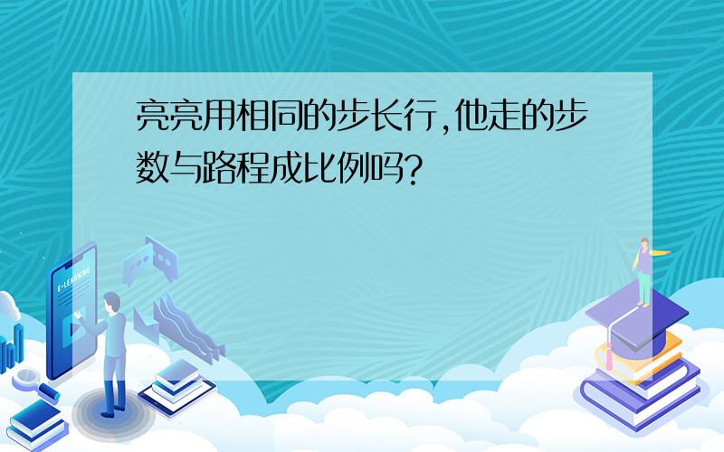 亮亮用相同的步长行,他走的步数与路程成比例吗?