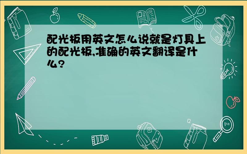 配光板用英文怎么说就是灯具上的配光板,准确的英文翻译是什么?