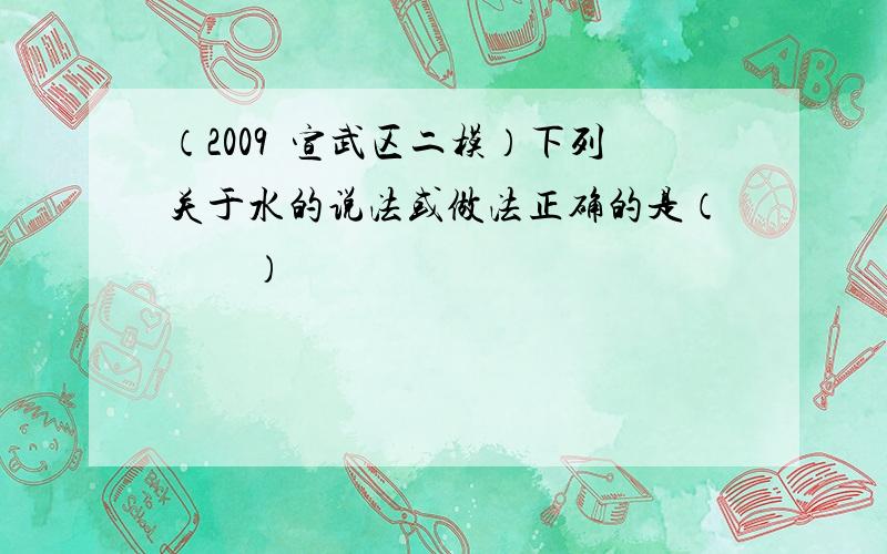 （2009•宣武区二模）下列关于水的说法或做法正确的是（　　）