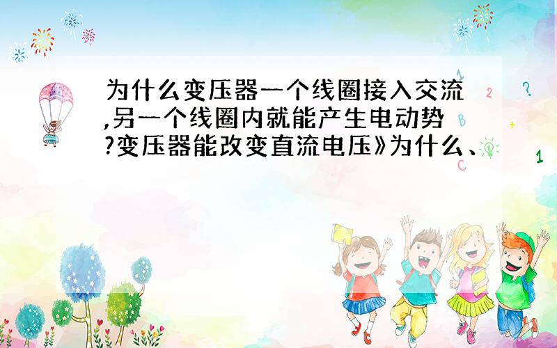 为什么变压器一个线圈接入交流,另一个线圈内就能产生电动势?变压器能改变直流电压》为什么、