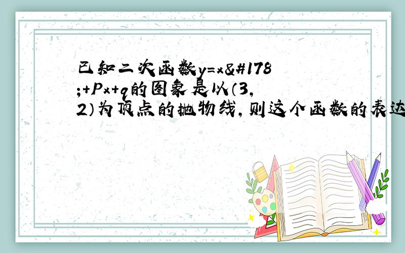 已知二次函数y=x²+Px+q的图象是以（3,2）为顶点的抛物线,则这个函数的表达式是多少?