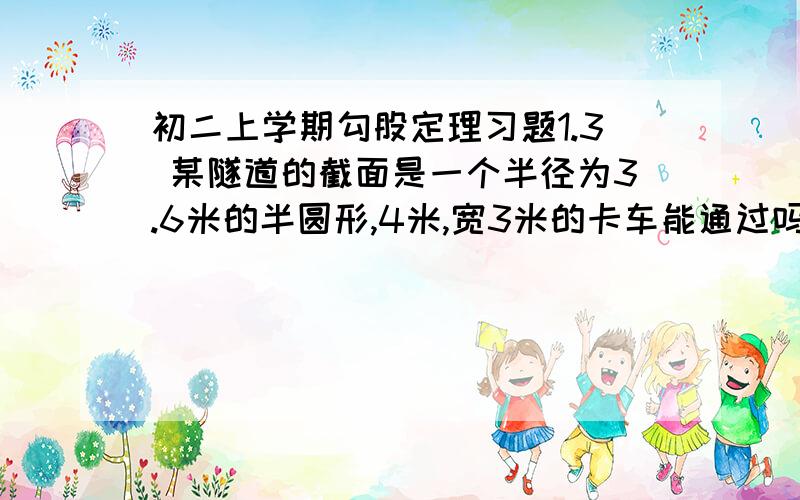 初二上学期勾股定理习题1.3 某隧道的截面是一个半径为3.6米的半圆形,4米,宽3米的卡车能通过吗?