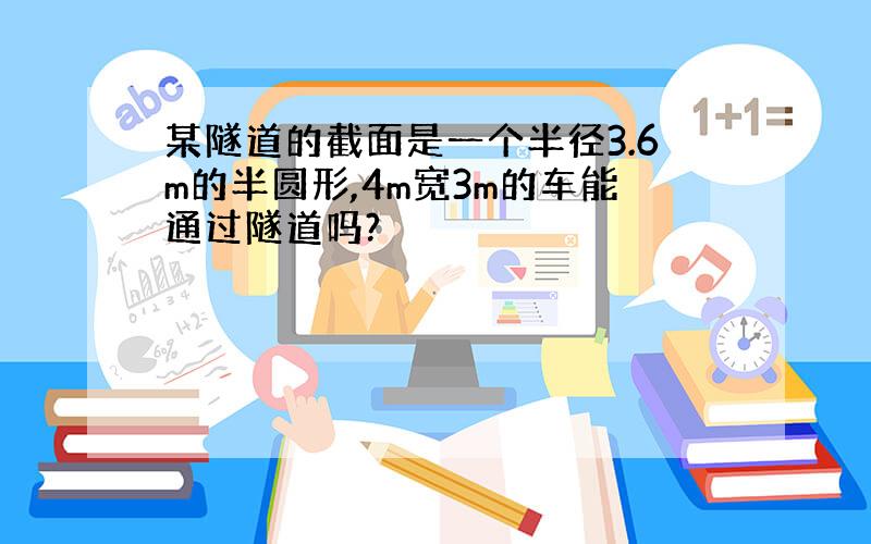 某隧道的截面是一个半径3.6m的半圆形,4m宽3m的车能通过隧道吗?