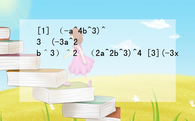 [1] （-a^4b^3)^3•(-3a^2b＾3）＾2•（2a^2b^3)^4 [3](-3x