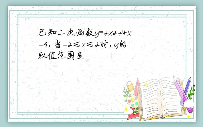 已知二次函数y＝2x2＋4x－3,当－2≤x≤2时,y的取值范围是　　　　　．