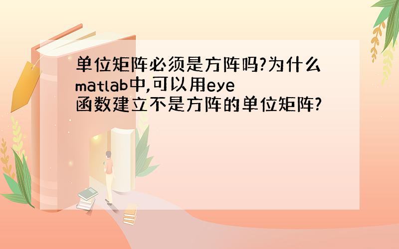 单位矩阵必须是方阵吗?为什么matlab中,可以用eye函数建立不是方阵的单位矩阵?