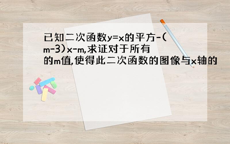 已知二次函数y=x的平方-(m-3)x-m,求证对于所有的m值,使得此二次函数的图像与x轴的