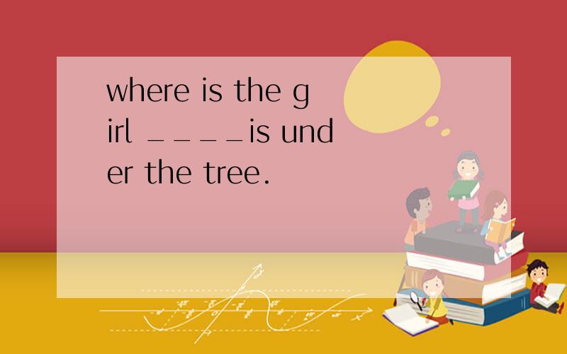 where is the girl ____is under the tree.