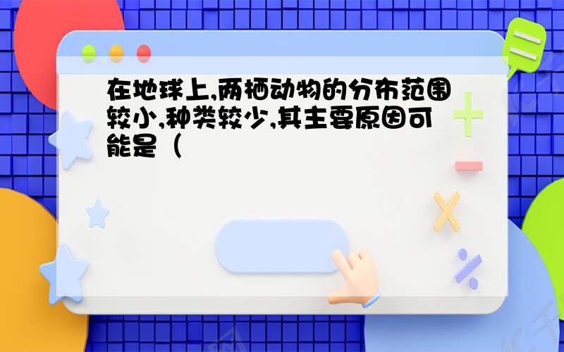 在地球上,两栖动物的分布范围较小,种类较少,其主要原因可能是（