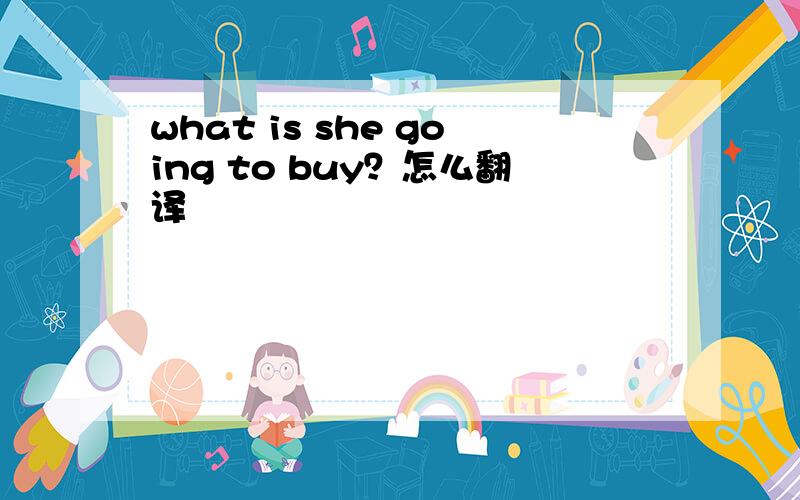 what is she going to buy？怎么翻译