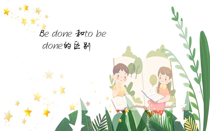 Be done 和to be done的区别