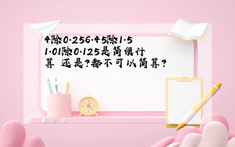 4除0.256.45除1.51.01除0.125是简便计算 还是？都不可以简算？