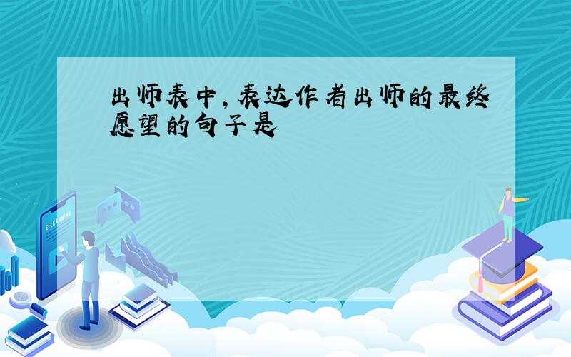 出师表中,表达作者出师的最终愿望的句子是