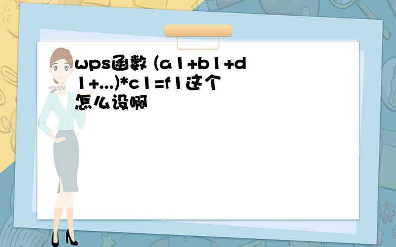 wps函数 (a1+b1+d1+...)*c1=f1这个怎么设啊