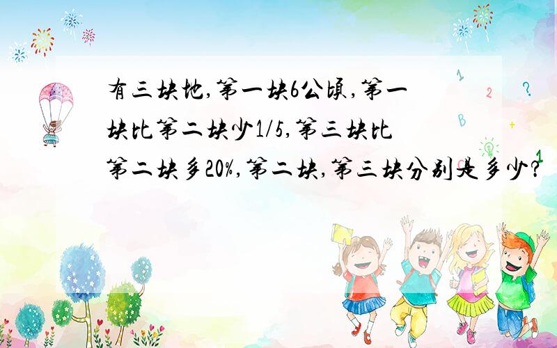 有三块地,第一块6公顷,第一块比第二块少1/5,第三块比第二块多20%,第二块,第三块分别是多少?