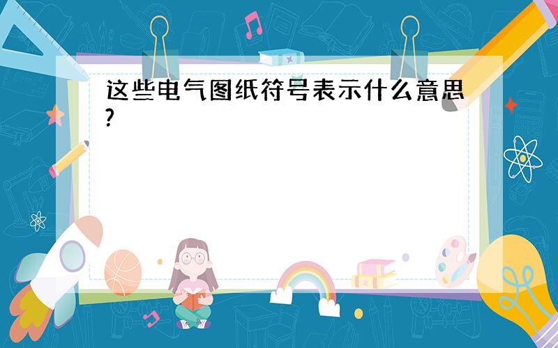 这些电气图纸符号表示什么意思?